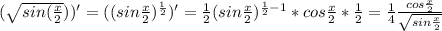 (\sqrt{sin(\frac{x}{2}}))' = ((sin\frac{x}{2})^{\frac{1}{2}})' = \frac{1}{2}(sin\frac{x}{2})^{\frac{1}{2}-1}*cos\frac{x}{2}*\frac{1}{2} = \frac{1}{4}\frac{cos\frac{x}{2}}{\sqrt{sin\frac{x}{2}}}