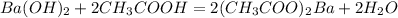 Ba(OH)_2 +2CH_3 COOH=2(CH_3COO)_2Ba+2H_2O