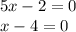 5x - 2 = 0 \\ x - 4 = 0