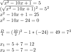  \sqrt{x^2- 10x +1} =5\\ (\sqrt{x^2- 10x +1})^2 =5^2\\ x^2- 10x +1 =25\\ x^2- 10x -24 =0\\ \\ \frac{D}{4} =(\frac{10}{2}) ^2-1*(-24)=49=7^2\\ \\ x_1=5+7=12\\ x_2=5-7=-2 