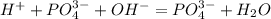 H^{+}+PO_{4}^{3-}+OH^{-}=PO_{4}^{3-}+H_{2}O