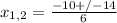 x_{1,2} = \frac{-10+/-14}{6}