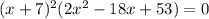 (x+7)^2(2x^2-18x+53)=0