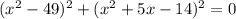 (x^2-49)^2+(x^2+5x-14)^2=0 