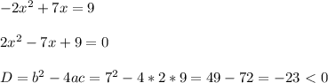 -2x^2+7x=9 \\ \\ 2x^2-7x+9=0 \\ \\ D=b^2-4ac=7^2-4*2*9=49-72=-23\ \textless \ 0 \\ \\ 