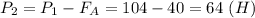 P_2=P_1-F_A=104-40=64\ (H)