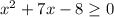 x^{2}+7x-8\geq0