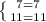 \left \{ {{7=7} \atop {11=11}} \right.