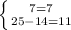 \left \{ {{7=7} \atop {25-14=11}} \right.