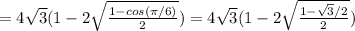 = 4\sqrt{3} (1-2 \sqrt{\frac{1-cos(\pi/6)}{2}}) = 4\sqrt{3} (1-2 \sqrt{\frac{1-\sqrt{3}/2}{2}})