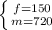 \left \{ {{f = 150} \atop {m = 720 }} \right.