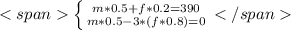 <span\left \{ {{m*0.5 + f*0.2 = 390} \atop {m*0.5 - 3 * (f*0.8) = 0}} \right.</span