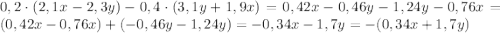 0,2\cdot(2,1x-2,3y)-0,4\cdot(3,1y+1,9x)=0,42x-0,46y-1,24y-0,76x=(0,42x-0,76x)+(-0,46y-1,24y)=-0,34x-1,7y=-(0,34x+1,7y)