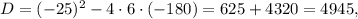 D=(-25)^2-4\cdot6\cdot(-180)=625+4320=4945,