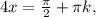 4x= \frac{ \pi }{2}+ \pi k, 