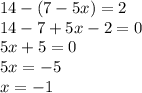 14 - (7 - 5x) = 2 \\ 14 - 7 + 5x - 2 = 0 \\ 5x + 5 = 0 \\ 5x = - 5 \\ x = - 1