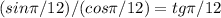 (sin\pi/12)/(cos\pi/12)=tg\pi/12