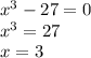 x^3-27=0\\ x^3=27\\ x=3