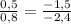 \frac{0,5}{0,8}=\frac{-1,5}{-2,4}