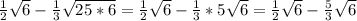 \frac{1}{2}\sqrt{6}-\frac{1}{3}\sqrt{25*6}=\frac{1}{2}\sqrt{6}-\frac{1}{3}*5\sqrt6}=\frac{1}{2}\sqrt{6}-\frac{5}{3}\sqrt{6}