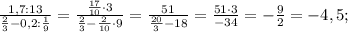 \frac{1,7:\rac{1}{3}}{\frac{2}{3}-0,2:\frac{1}{9}}=\frac{\frac{17}{10}\cdot3}{\frac{2}{3}-\frac{2}{10}\cdot9}=\frac{51}{\frac{20}{3}-18}=\frac{51\cdot3}{-34}=-\frac{9}{2}=-4,5;