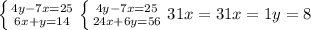 \left \{ {{4y-7x=25} \atop{6x+y=14}} \right. \left \{ {{4y-7x=25} \atop{24x+6y=56}} \right.31x=31 x=1 y=8 