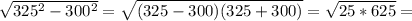 \sqrt{325^2-300^2} =\sqrt{(325-300)(325+300)} =\sqrt{25*625} =