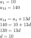 a_1=10 \\ a_{14}=140 \\ \\ a_{14}=a_1+13d \\ 140=10+13d \\ 130=13d \\ d=10