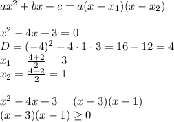 ax^2+bx+c =a(x-x_1)(x-x_2)\\\\&#10;x^2-4x+3=0\\&#10;D=(-4)^2-4\cdot1\cdot3=16-12=4\\&#10;x_1= \frac{4+2}{2}=3\\&#10;x_2= \frac{4-2}{2}=1\\\\&#10;x^2-4x+3=(x-3)(x-1)\\&#10;(x-3)(x-1) \geq 0