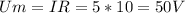 Um=IR=5*10=50V