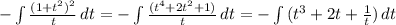 -\int{\frac{(1+t^2)^2}{t}}\, dt= -\int{\frac{(t^4 + 2t^2 + 1)}{t}}\, dt = -\int{(t^3 + 2t + \frac{1}{t})\, dt