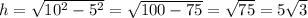 h=\sqrt{10^2-5^2}=\sqrt{100-75}=\sqrt{75}=5\sqrt{3}