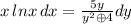 x\,lnx\, dx=\frac{5y}{y^2\oplus4}dy