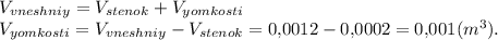 V_{vneshniy} = V_{stenok} + V_{yomkosti} \\V_{yomkosti} = V_{vneshniy} - V_{stenok} = 0{,}0012 - 0{,}0002 = 0{,}001 (m^3). 