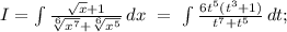 I=\int{\frac{\sqrt{x}+1}{\sqrt[6]{x^7}+\sqrt[6]{x^5}}\, dx\ =\ \int{\frac{6t^5(t^3+1)}{t^7+t^5}}\, dt;