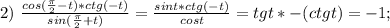 2)\ \frac{cos(\frac{\pi}{2}-t)*ctg(-t)}{sin(\frac{\pi}{2}+t)}=\frac{sint*ctg(-t)}{cost}=tgt*-(ctgt)=-1;