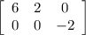 \left[\begin{array}{ccc}6&2&0\\0&0&-2\end{array}\right]