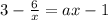 3-\frac{6}{x}=ax-1