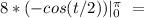 8 *(-cos (t/2)) |\limits^\pi_0\ =