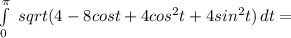 \int\limits^\pi_0\ {sqrt(4-8cos t+4cos^2 t+4sin^2 t)} \, dt =