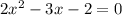 2x^2-3x-2 = 0 