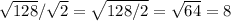 \sqrt{128}/ \sqrt{2}=\sqrt{128/2}=\sqrt{64}=8