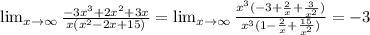 \lim_{x \to \infty} \frac{-3x^3+2x^2+3x}{x(x^2-2x+15)}=\lim_{x \to \infty} \frac{x^3(-3+\frac{2}{x}+\frac{3}{x^2})}{x^3(1-\frac{2}{x}+\frac{15}{x^2})}=-3