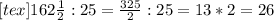 [tex]162\frac{1}{2}:25=\frac{325}{2}:25=13*2=26