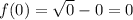 f(0)=\sqrt{0}-0=0