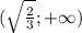 (\sqrt{\frac{2}{3}};+\infty)