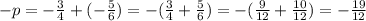 -p=-\frac{3}{4}+(-\frac{5}{6})=-(\frac{3}{4}+\frac{5}{6}) =-(\frac{9}{12}+\frac{10}{12})=-\frac{19}{12}