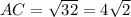 AC= \sqrt{32} =4 \sqrt{2} 