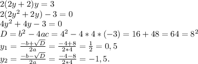 2(2y+2)y=3\\2(2y^2+2y)-3=0\\4y^2+4y-3=0\\D=b^2-4ac=4^2-4*4*(-3)=16+48 =64=8^2\\y_1=\frac{-b+\sqrt{D} }{2a} =\frac{-4+8}{2*4} =\frac{1}{2} =0,5\\y_2=\frac{-b-\sqrt{D} }{2a} =\frac{-4-8}{2*4} = -1,5.