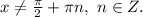 x\neq \frac{\pi}{2}+\pi n,\ n\in Z.